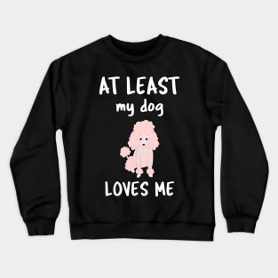 At Least My Dog Loves Me Crewneck Sweatshirt